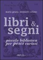 Libri & segni. Piccola biblioteca per pesci curiosi di Maria Grazia Mezzadri Cofano edito da ARPANet