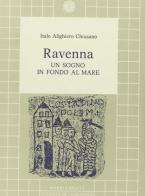 Ravenna. Un sogno in fondo al mare di Italo A. Chiusano edito da Edizioni del Girasole