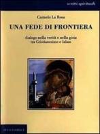 Una fede di frontiera. Dialogo nella verità e nella gioia tra cristianesimo e Islam di Carmelo La Rosa edito da Stilo