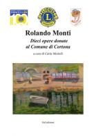 Rolando Monti. Dieci opere donate al comune di Cortona. Ediz. illustrata edito da F & C Edizioni