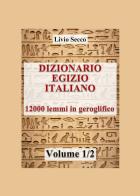 Dizionario egizio-italiano. 12000 lemmi in geroglifico vol.1 di Livio Secco edito da ilmiolibro self publishing