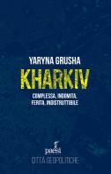 Kharkiv. Complessa, indomita, ferita, indistruttibile di Yaryna Grusha edito da Paesi Edizioni