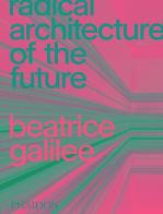 Radical architecture of the future. Ediz. illustrata di Beatrice Galilee edito da Phaidon