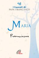 Maria. I tweet di papa Francesco di Francesco (Jorge Mario Bergoglio) edito da Paoline Editoriale Libri