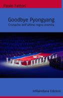 Goodbye Pyongyang. Cronache dell'ultimo regno eremita di Paolo Fattori edito da Infilaindiana Edizioni