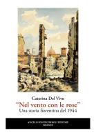 «Nel vento con le rose». Una storia fiorentina del 1944. Nuova ediz. di Caterina Del Vivo edito da Pontecorboli Editore