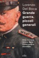 Grande guerra, piccoli generali. Una cronaca feroce della prima guerra mondiale di Lorenzo Del Boca edito da UTET