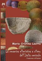 La ceramica ellenistica a rilievo dell'Italia centrale. Produzione e diffusione di M. Cristina Leotta edito da Scienze e Lettere