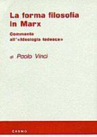 La forma filosofica in Marx. Commento all'ideologia tedesca di Paolo Vinci edito da Cadmo