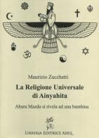 La religione universale di Ainyahita. Ahura Mazda si rivela ad una bambina di Maurizio Zucchetti edito da Libreria Editrice ASEQ