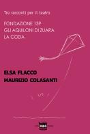 Tre racconti per il teatro: Fondazione 139-Gli aquiloni di Zuara-La coda di Elsa Flacco, Maurizio Colasanti edito da Chiaredizioni