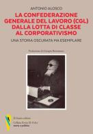 La Confederazione Generale del Lavoro (CGL) dalla lotta di classe al corporativismo. Una storia oscurata ma esemplare di Antonio Alosco edito da D'Amico Editore