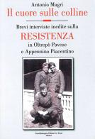 Il cuore sulle colline. Brevi interviste inedite sulla resistenza in Oltrepò Pavese e Appennino Piacentino di Antonio Magri edito da Guardamagna