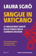 Sangue in Vaticano. Le inquietanti verità sulla strage nella Guardia Svizzera di Laura Sgrò edito da Rizzoli