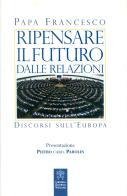 Ripensare il futuro dalle relazioni. Discorsi sull'Europa di Francesco (Jorge Mario Bergoglio) edito da Libreria Editrice Vaticana