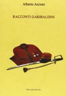 Racconti garibaldini di Alberto Arcioni edito da Palombi Editori