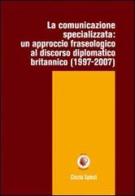 La comunicazione specializzata. Un approccio fraseologico al discorso diplomatico britannico (1997-2007) di Cinzia Spinzi edito da Wip Edizioni