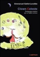 Clown celeste. Pedagogia creativa per un teatro comico di Emmanuel Gallot-Lavallée edito da Cartman
