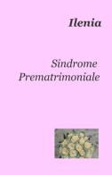 Sindrome prematrimoniale di Ilenia edito da ilmiolibro self publishing