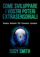 Come sviluppare i vostri poteri extra-sensoriali. Telepatia Medianità ESP Possessioni Guarigioni di Susy Smith edito da StreetLib