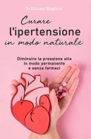 Curare l'ipertensione in modo naturale di Giuliani Baglioni edito da Youcanprint