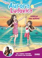 Aurora e Ludovica. Sorelle per sempre di Aurora e Ludovica edito da Fabbri
