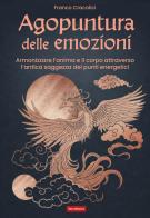 Agopuntura delle emozioni. Armonizzare l'anima e il corpo attraverso l'antica saggezza dei punti energetici di Franco Cracolici edito da Terra Nuova Edizioni