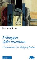 Pedagogia della risonanza. Conversazione con Wolfgang Endres di Rosa Hartmut edito da Scholé