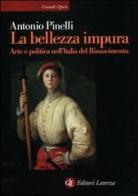 La bellezza impura. Arte e politica nell'Italia del Rinascimento di Antonio Pinelli edito da Laterza