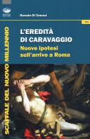 L' eredità di Caravaggio. Nuove ipotesi sull'arrivo a Roma di Renato Di Tomasi edito da Bonanno