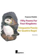 Fifty poems for four kingdoms-Cinquanta poesie per quattro regni. Ediz. bilingue di Francis Pettitt edito da Cinquemarzo