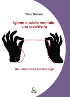 Igiene e salute mentale, una cronistoria. Da Giulio Cesare Ferrari a oggi. Ediz. integrale di Piero Benassi edito da Consulta Librieprogetti