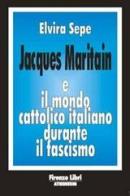 Jacques Maritain e il mondo cattolico italiano durante il fascismo di Elvira Sepe edito da Firenze Atheneum