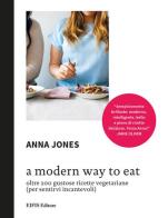 A Modern way to eat. Oltre 200 gustose ricette vegetariane (per sentirvi incantevoli) di Anna Jones edito da EIFIS Editore