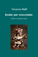 Andar per cioccolato. Luoghi in cui peccare di gola di Vincenzo Maffi edito da ilmiolibro self publishing