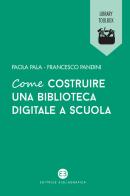 Come costruire una biblioteca digitale a scuola di Paola Pala, Francesco Pandini edito da Editrice Bibliografica