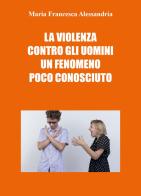 La violenza contro gli uomini un fenomeno poco conosciuto di Maria Francesca Alessandria edito da Youcanprint