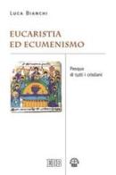 Eucaristia ed ecumenismo. Pasqua di tutti i cristiani di Luca Bianchi edito da EDB
