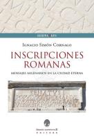 Iscrizioni Romane. Messaggi millenari nella città eterna. Ediz. italiana, inglese e spagnola di Ignacio Simón Cornago edito da Arbor Sapientiae Editore