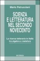 Scienza e letteratura nel secondo Novecento. La ricerca letteraria in Italia tra algebra e metafora di Mario Petrucciani edito da Ugo Mursia Editore