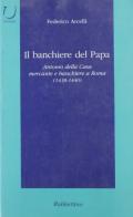 Il banchiere del papa. Antonio Della Casa mercante e banchiere a Roma (1438-1440) di Federico Arcelli edito da Rubbettino