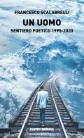 Un uomo. Sentiero poetico 1995-2020 di Francesco Scalabrelli edito da Porto Seguro