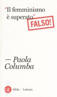 «Il femminismo è superato» (Falso!) di Paola Columba edito da Laterza