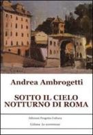 Sotto il cielo notturno di Roma di Andrea Ambrogetti edito da Progetto Cultura