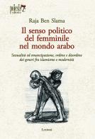 Il senso politico del femminile nel mondo arabo. Sessualità ed emancipazione, ordine e disordine dei generi fra islamismo e modernità di Raja Ben Slama edito da Poiesis (Alberobello)