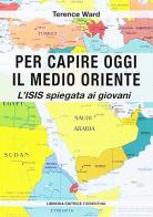 Per capire oggi il Medio Oriente. L'ISIS spiegata ai giovani di Terence Ward edito da Libreria Editrice Fiorentina