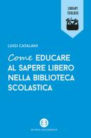 Come educare al sapere libero nella biblioteca scolastica di Luigi Catalani edito da Editrice Bibliografica