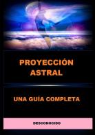 Proyección astral. Una guía completa di Anonimo edito da StreetLib