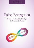 Psico energetica. Le nuove frontiere della psicologia fra Oriente e Occidente di Monica Introna edito da Youcanprint