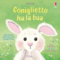 Coniglietto ha la bua. Ediz. illustrata di Anna Milbourne edito da Usborne